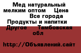 Мед натуральный мелким оптом. › Цена ­ 7 000 - Все города Продукты и напитки » Другое   . Тамбовская обл.